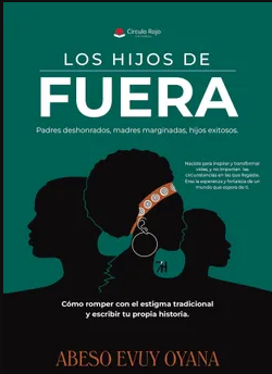«LOS HIJOS DE FUERA. Padres deshonrados, madres marginadas, hijos exitosos. Cómo romper con el estigma tradicional y escribir tu propia historia»